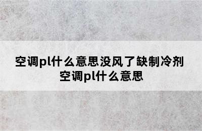 空调pl什么意思没风了缺制冷剂 空调pl什么意思